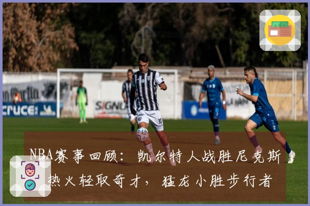 NBA赛事回顾：凯尔特人战胜尼克斯，热火轻取奇才，猛龙小胜步行者，狼队战胜快船