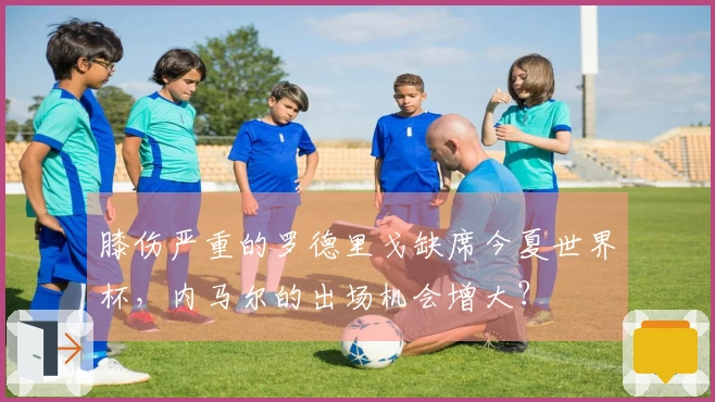 膝伤严重的罗德里戈缺席今夏世界杯，内马尔的出场机会增大？