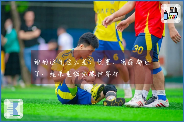 谁的运气这么差？位置、高薪都让了，结果重伤无缘世界杯