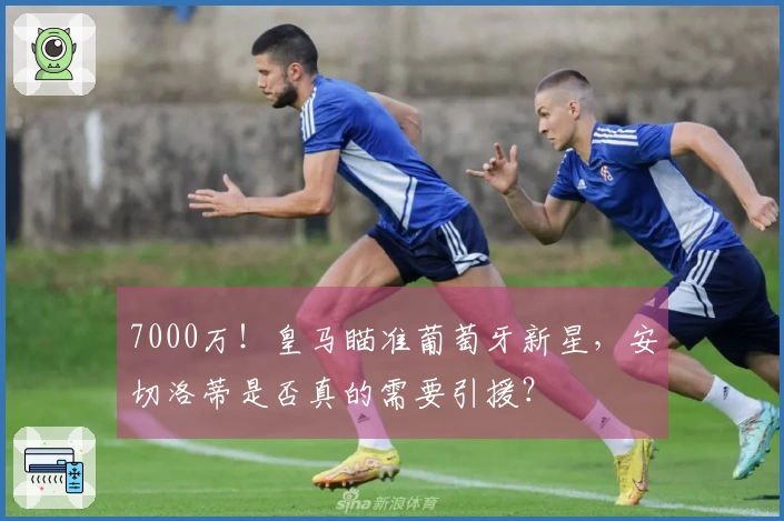 7000万！皇马瞄准葡萄牙新星，安切洛蒂是否真的需要引援？