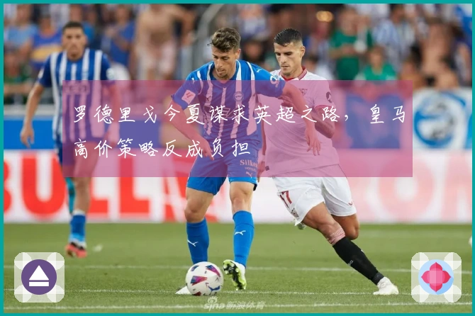 罗德里戈今夏谋求英超之路，皇马高价策略反成负担