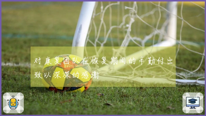 对康复团队在恢复期间的辛勤付出致以深深的感谢