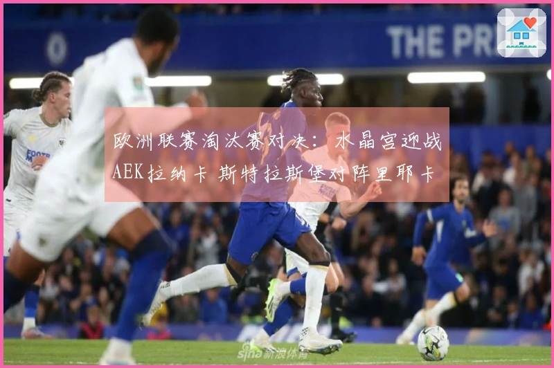 欧洲联赛淘汰赛对决：水晶宫迎战AEK拉纳卡 斯特拉斯堡对阵里耶卡