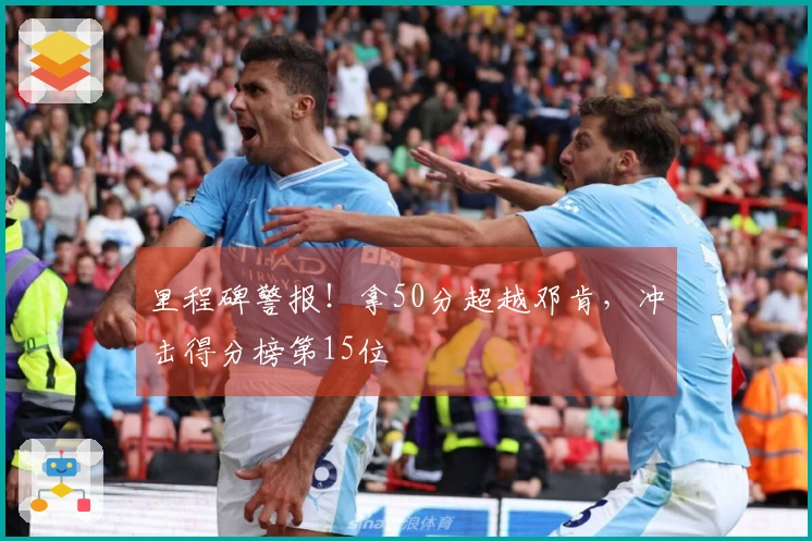 里程碑警报！拿50分超越邓肯，冲击得分榜第15位