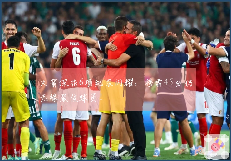 火箭探花6项纪录闪耀，穆雷45分仍无缘最佳球员！