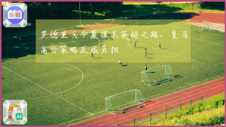 罗德里戈今夏谋求英超之路，皇马高价策略反成负担