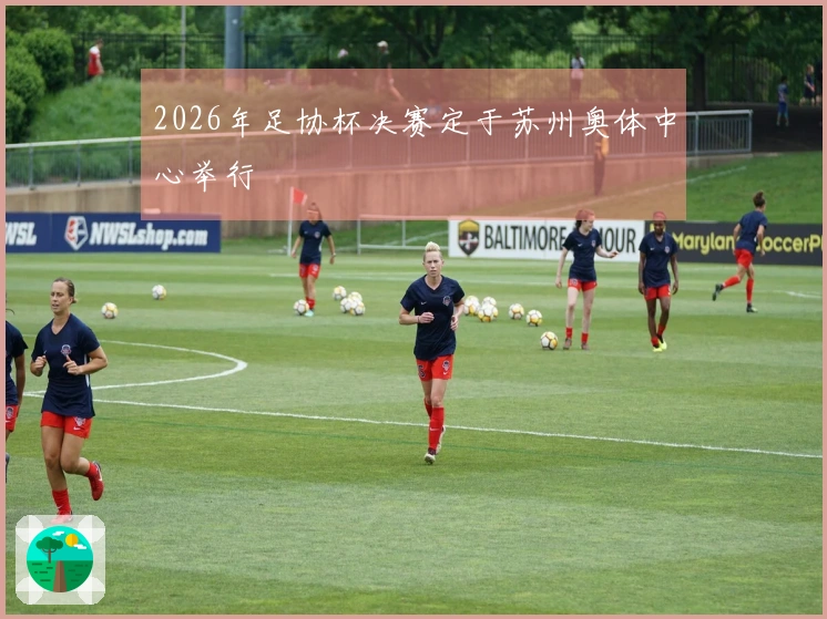 2026年足协杯决赛定于苏州奥体中心举行