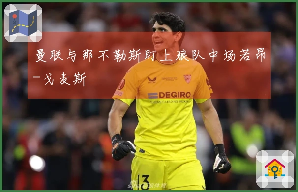 曼联与那不勒斯盯上狼队中场若昂-戈麦斯