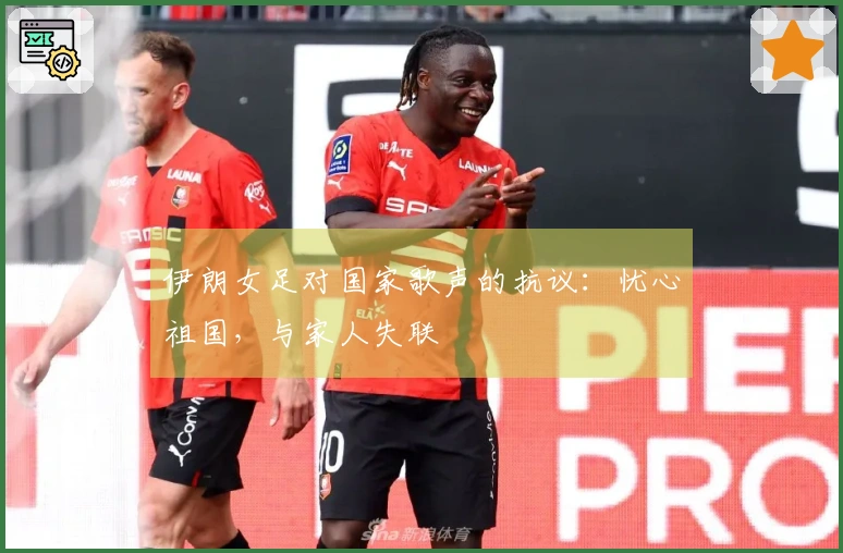 伊朗女足对国家歌声的抗议：忧心祖国，与家人失联