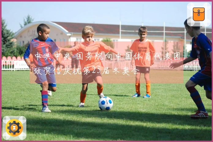 中共中央 国务院向中国体育代表团致贺信庆祝第25届冬奥会