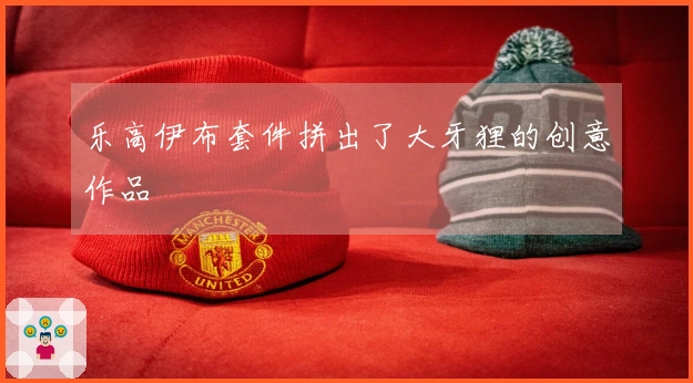 乐高伊布套件拼出了大牙狸的创意作品