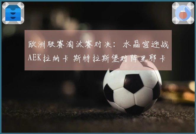 欧洲联赛淘汰赛对决：水晶宫迎战AEK拉纳卡 斯特拉斯堡对阵里耶卡