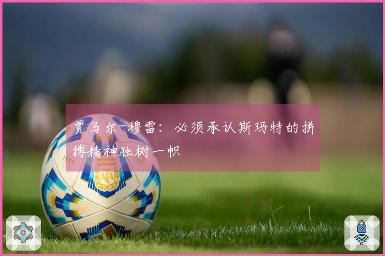 贾马尔-穆雷：必须承认斯玛特的拼搏精神独树一帜